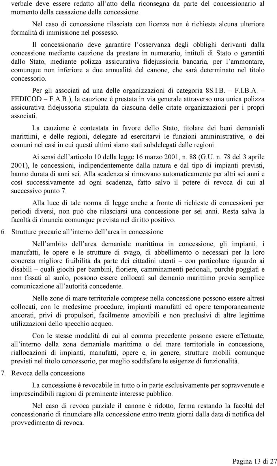 Il concessionario deve garantire l osservanza degli obblighi derivanti dalla concessione mediante cauzione da prestare in numerario, intitoli di Stato o garantiti dallo Stato, mediante polizza