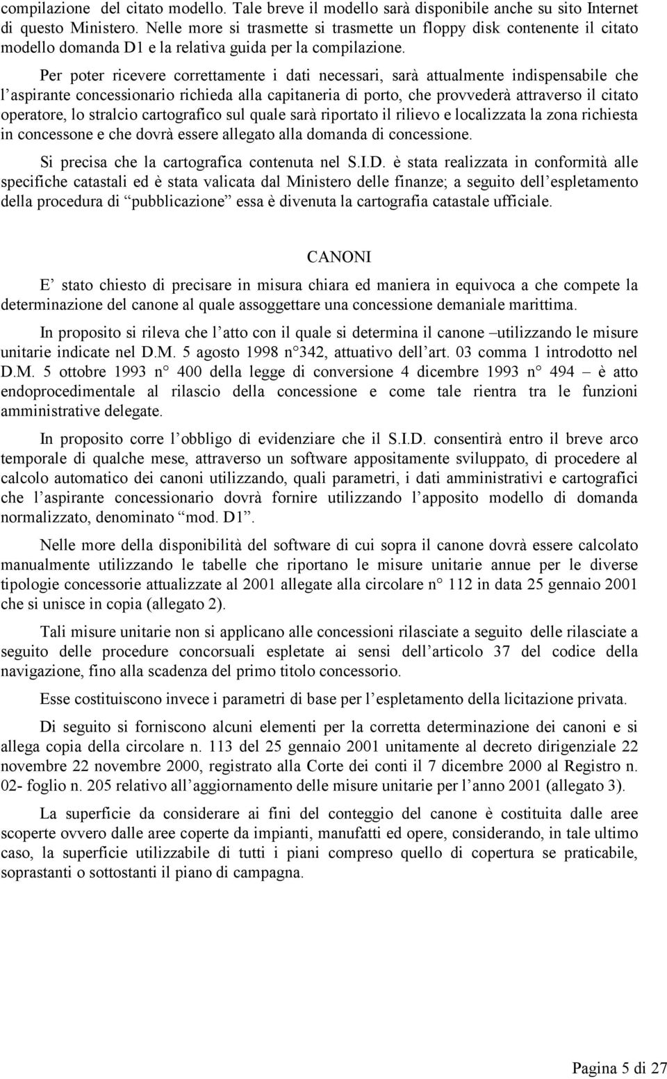 Per poter ricevere correttamente i dati necessari, sarà attualmente indispensabile che l aspirante concessionario richieda alla capitaneria di porto, che provvederà attraverso il citato operatore, lo