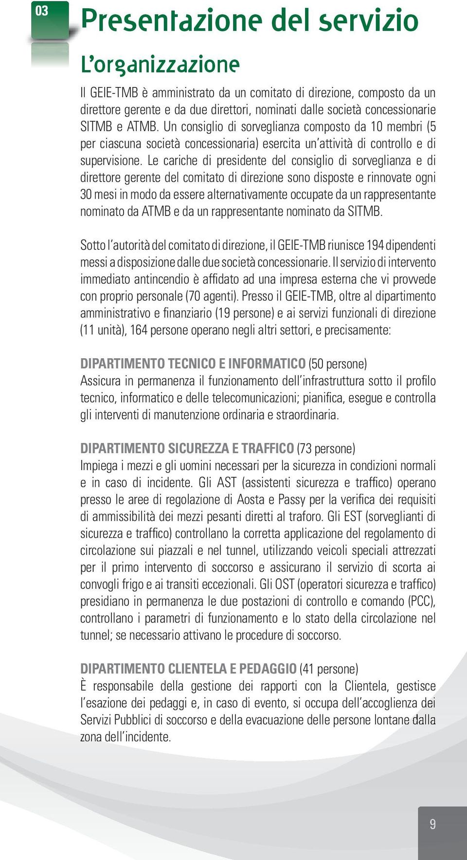 Le cariche di presidente del consiglio di sorveglianza e di direttore gerente del comitato di direzione sono disposte e rinnovate ogni 30 mesi in modo da essere alternativamente occupate da un