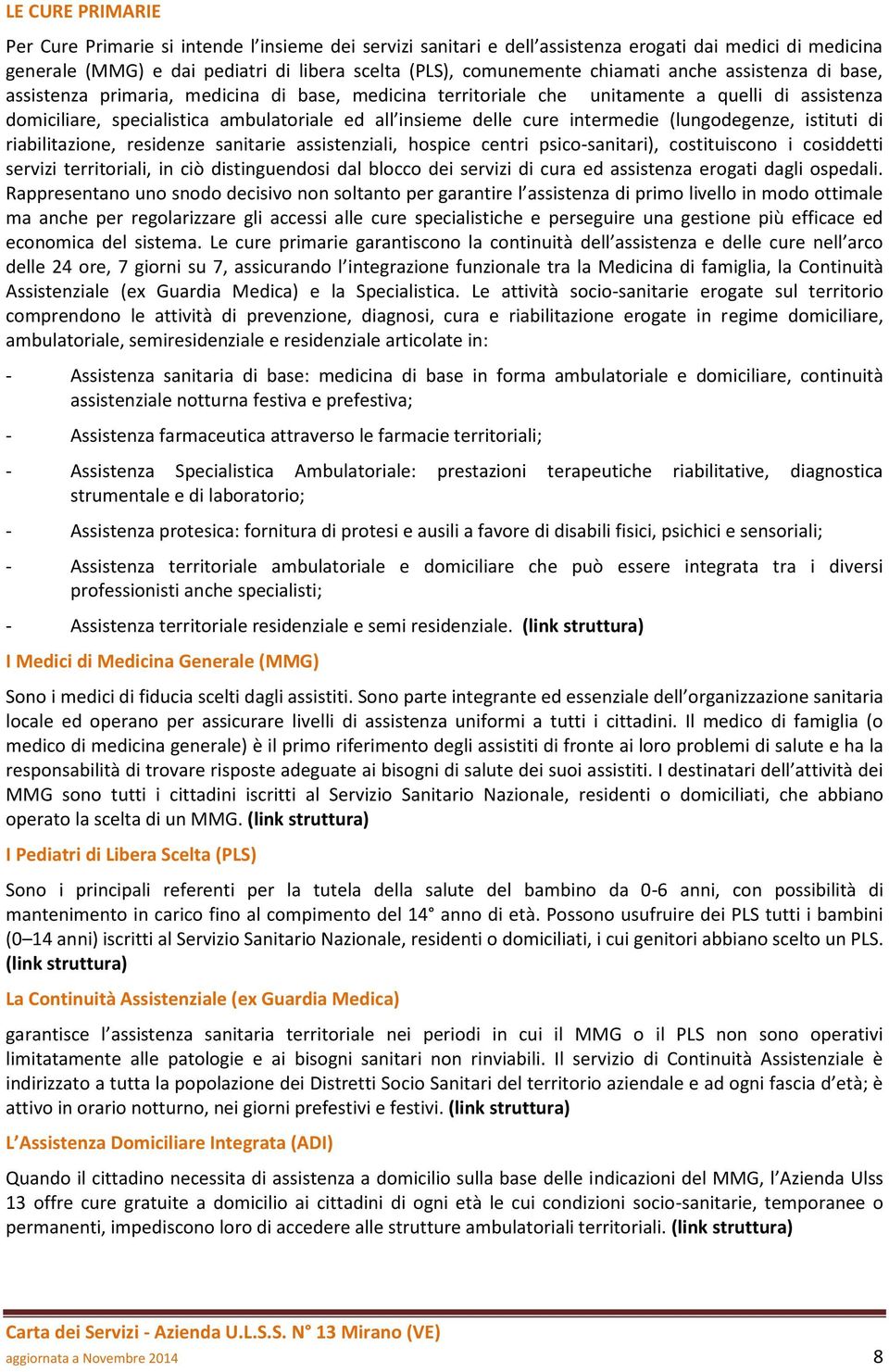 cure intermedie (lungodegenze, istituti di riabilitazione, residenze sanitarie assistenziali, hospice centri psico-sanitari), costituiscono i cosiddetti servizi territoriali, in ciò distinguendosi