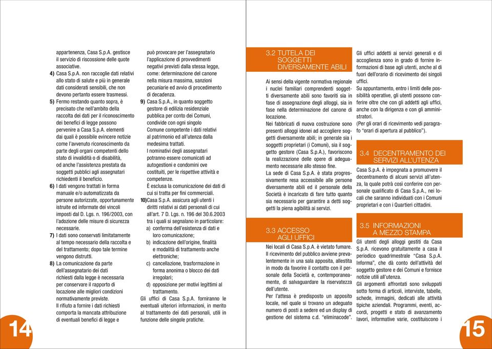 elementi dai quali è possibile evincere notizie come l avvenuto riconoscimento da parte degli organi competenti dello stato di invalidità o di disabilità, od anche l assistenza prestata da soggetti