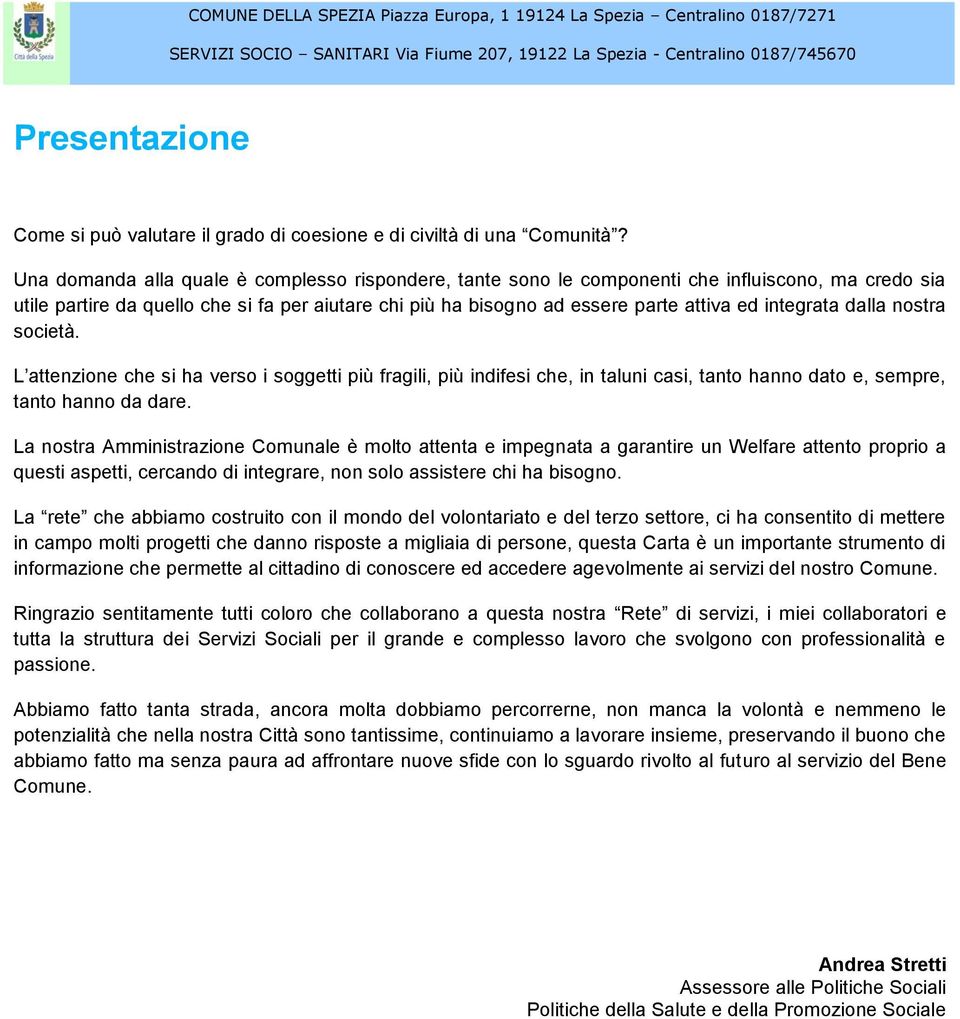 integrata dalla nostra società. L attenzione che si ha verso i soggetti più fragili, più indifesi che, in taluni casi, tanto hanno dato e, sempre, tanto hanno da dare.