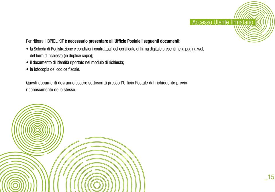 richiesta (in duplice copia); il documento di identità riportato nel modulo di richiesta; la fotocopia del codice fiscale.