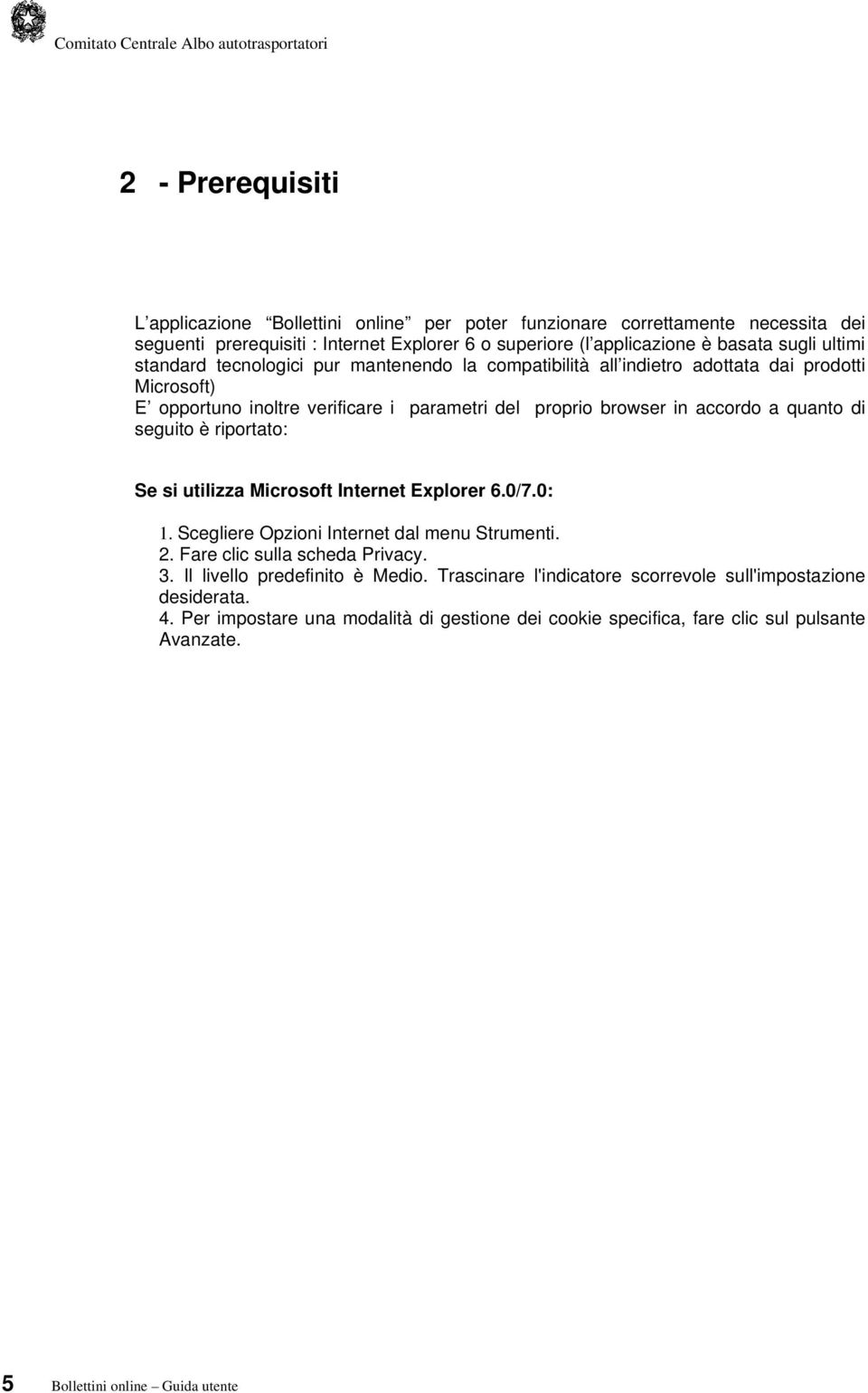 seguito è riportato: Se si utilizza Microsoft Internet Explorer 6.0/7.0: 1. Scegliere Opzioni Internet dal menu Strumenti. 2. Fare clic sulla scheda Privacy. 3. Il livello predefinito è Medio.