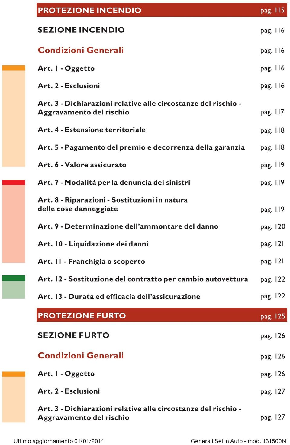 8 - Riparazioni - Sostituzioni in natura delle cose danneggiate Art. 9 - Determinazione dell ammontare del danno Art. 10 - Liquidazione dei danni Art. 11 - Franchigia o scoperto Art.