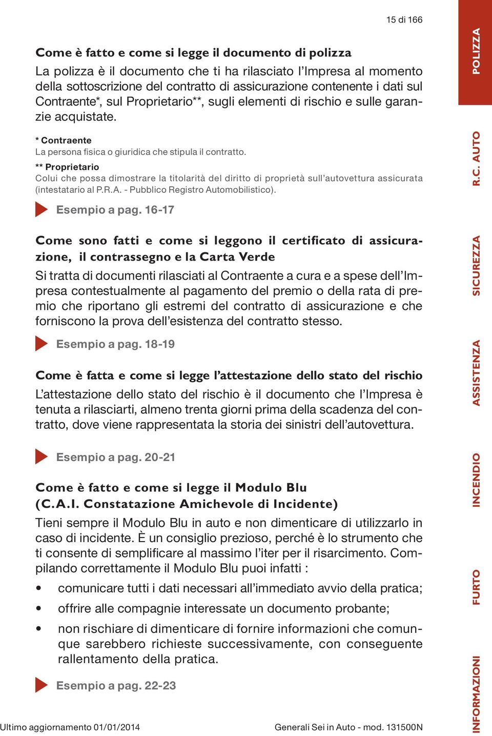 ** Proprietario Colui che possa dimostrare la titolarità del diritto di proprietà sull autovettura assicurata (intestatario al P.R.A. - Pubblico Registro Automobilistico). R.C. AUTO Esempio a pag.