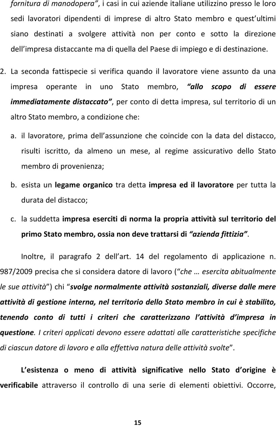 La seconda fattispecie si verifica quando il lavoratore viene assunto da una impresa operante in uno Stato membro, allo scopo di essere immediatamente distaccato, per conto di detta impresa, sul