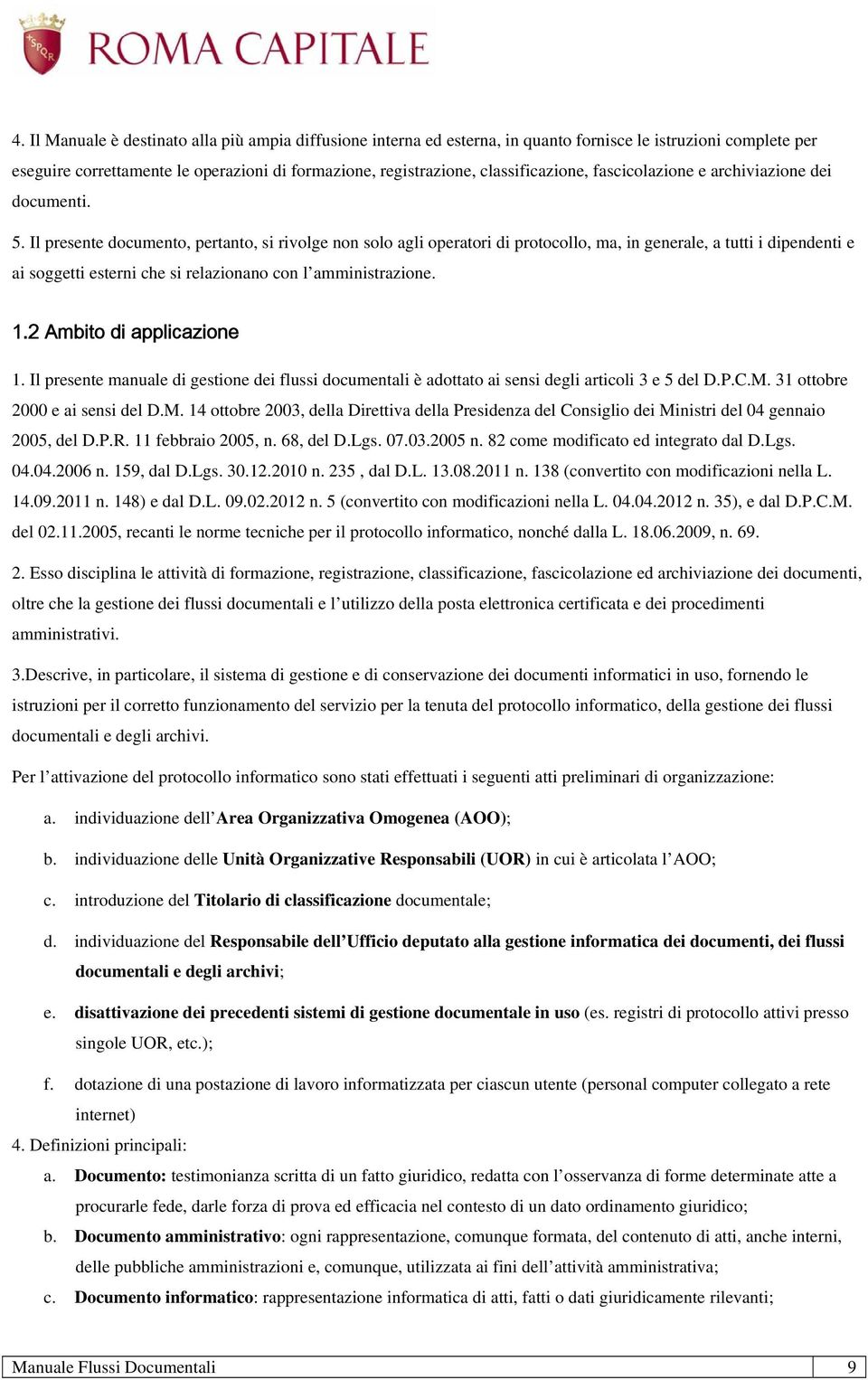 Il presente documento, pertanto, si rivolge non solo agli operatori di protocollo, ma, in generale, a tutti i dipendenti e ai soggetti esterni che si relazionano con l amministrazione. 1.