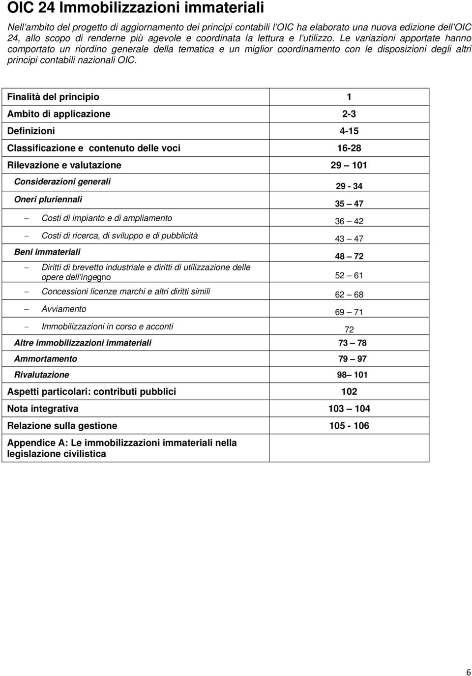 Finalità del principio 1 Ambito di applicazione 2-3 Definizioni 4-15 Classificazione e contenuto delle voci 16-28 Rilevazione e valutazione 29 101 Considerazioni generali Oneri pluriennali 29-34 35