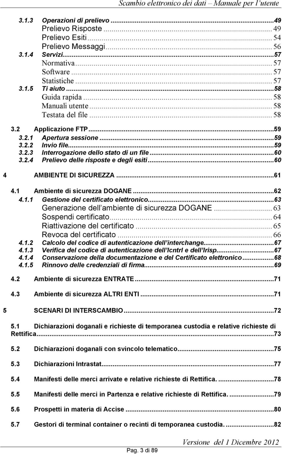 ..60 4 AMBIENTE DI SICUREZZA...61 4.1 Ambiente di sicurezza DOGANE...62 4.1.1 Gestione del certificato elettronico...63 Generazione dell ambiente di sicurezza DOGANE... 63 Sospendi certificato.