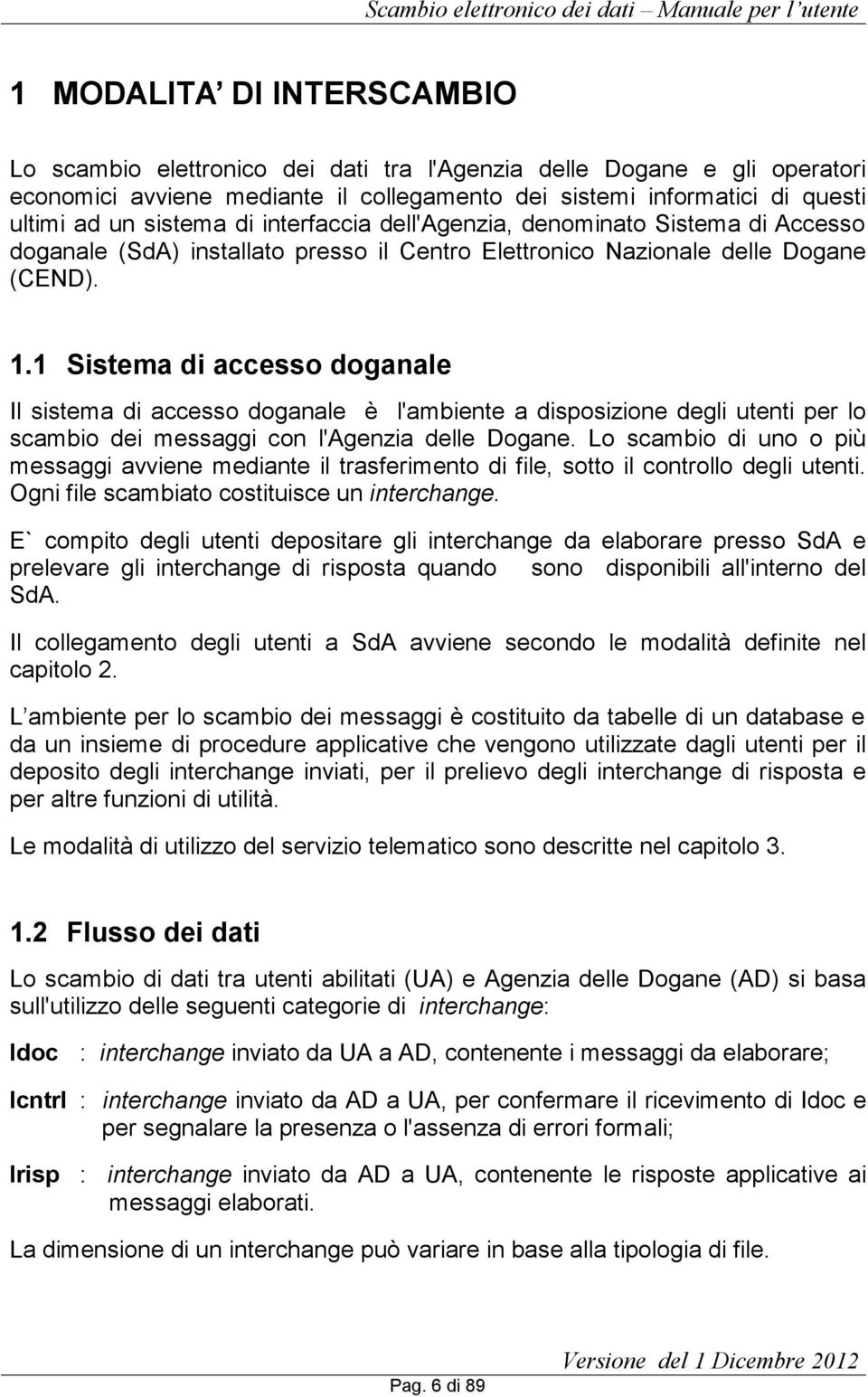 1 Sistema di accesso doganale Il sistema di accesso doganale è l'ambiente a disposizione degli utenti per lo scambio dei messaggi con l'agenzia delle Dogane.