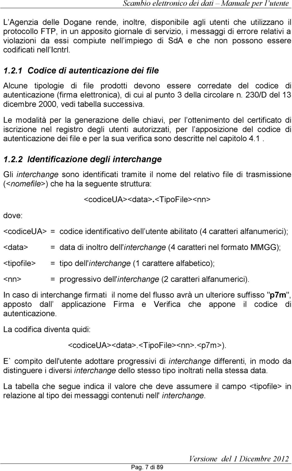 1 Codice di autenticazione dei file Alcune tipologie di file prodotti devono essere corredate del codice di autenticazione (firma elettronica), di cui al punto 3 della circolare n.