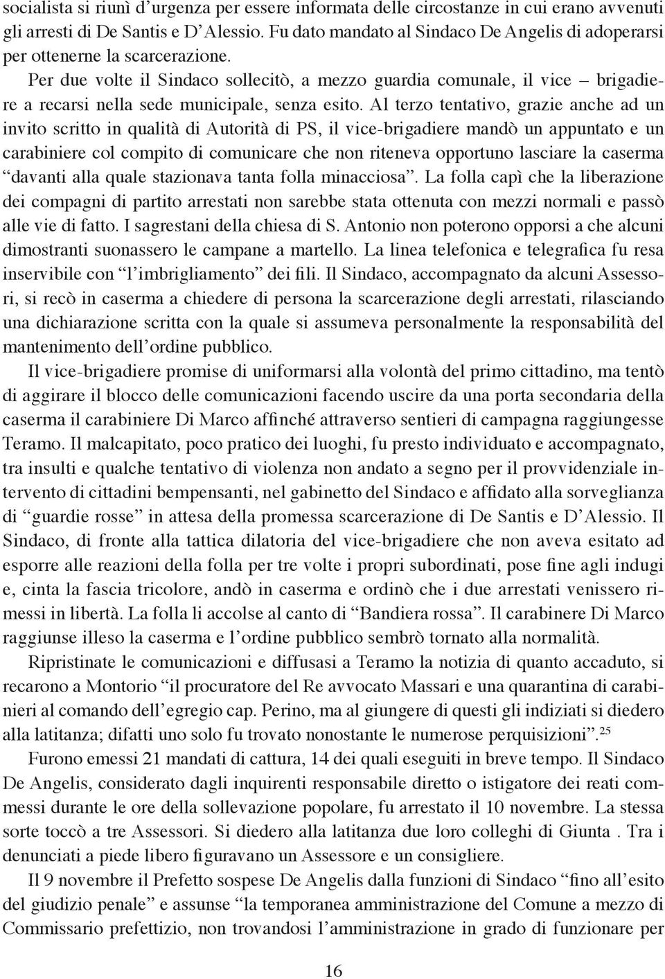 Per due volte il Sindaco sollecitò, a mezzo guardia comunale, il vice brigadiere a recarsi nella sede municipale, senza esito.