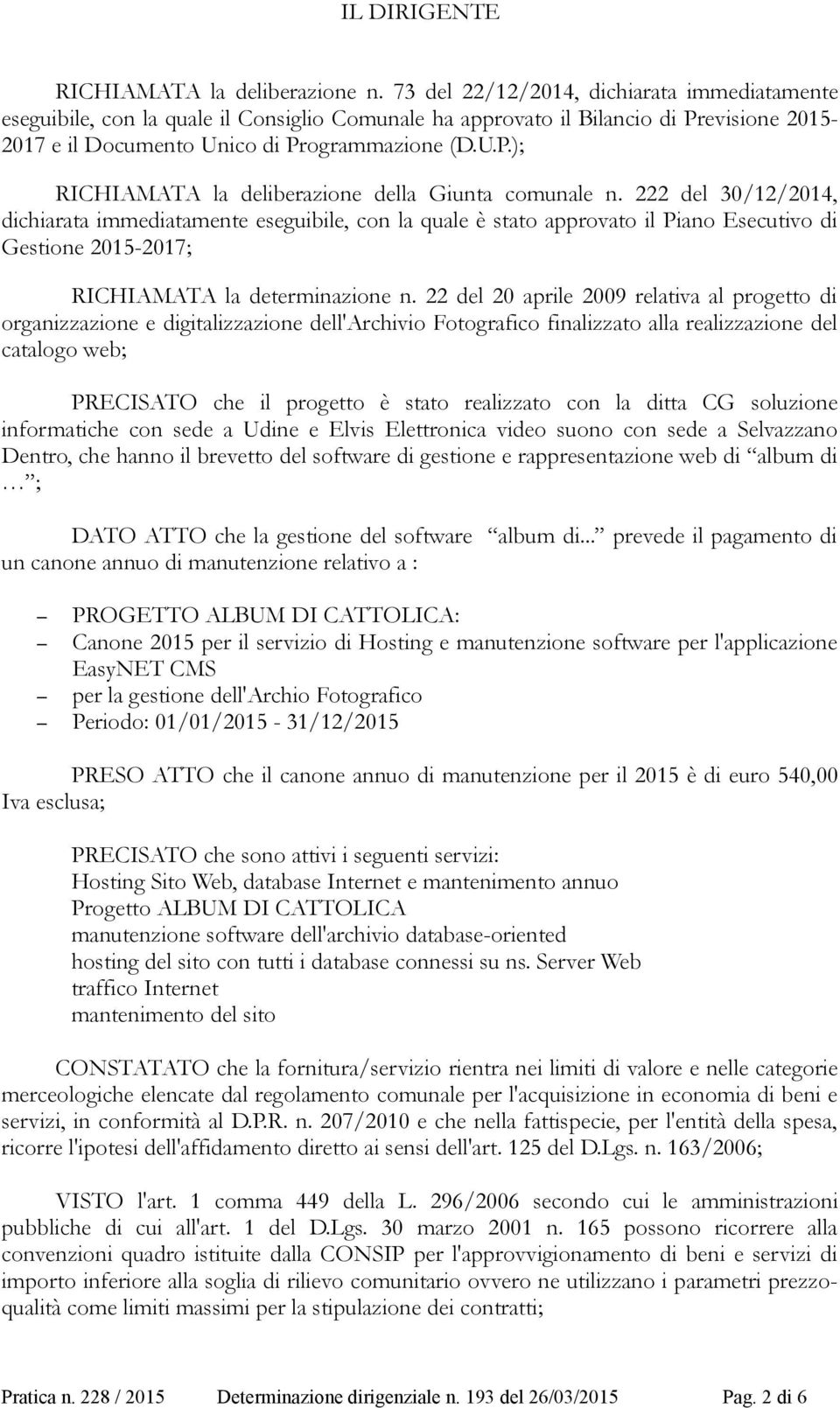 222 del 30/12/2014, dichiarata immediatamente eseguibile, con la quale è stato approvato il Piano Esecutivo di Gestione 2015-2017; RICHIAMATA la determinazione n.