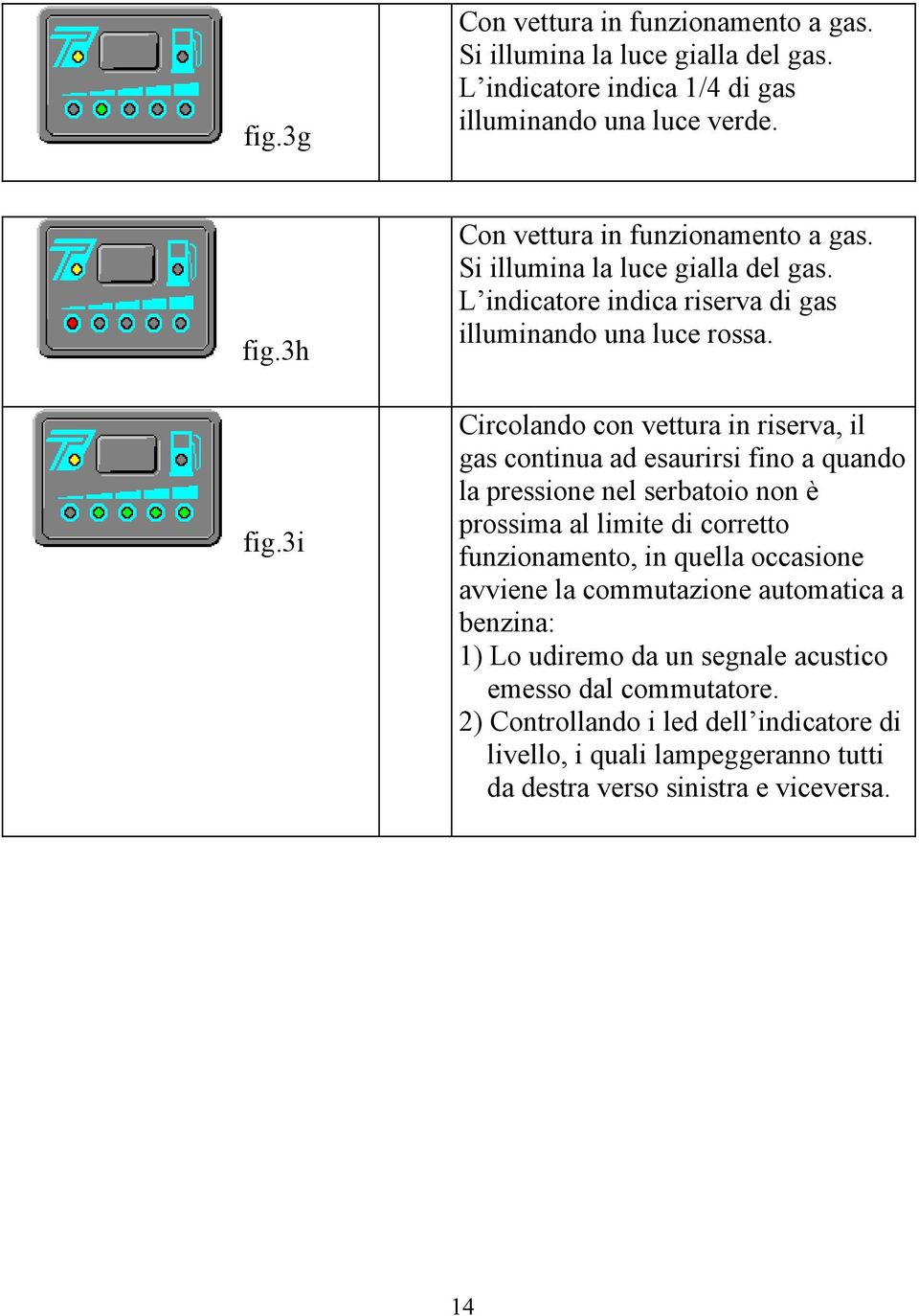 Circolando con vettura in riserva, il gas continua ad esaurirsi fino a quando la pressione nel serbatoio non è prossima al limite di corretto funzionamento, in quella