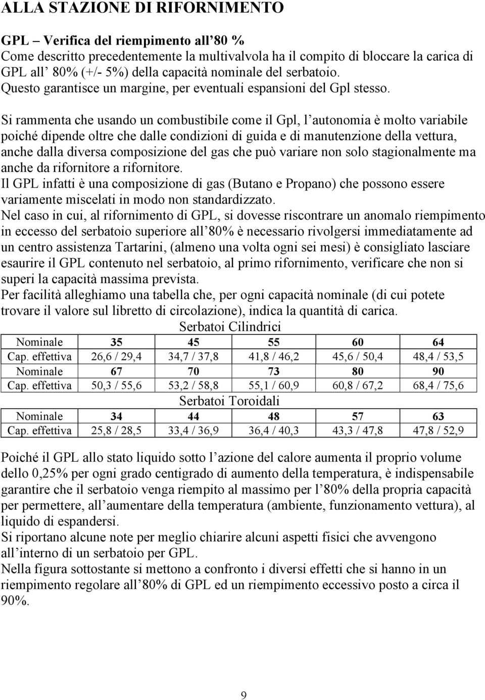 Si rammenta che usando un combustibile come il Gpl, l autonomia è molto variabile poiché dipende oltre che dalle condizioni di guida e di manutenzione della vettura, anche dalla diversa composizione