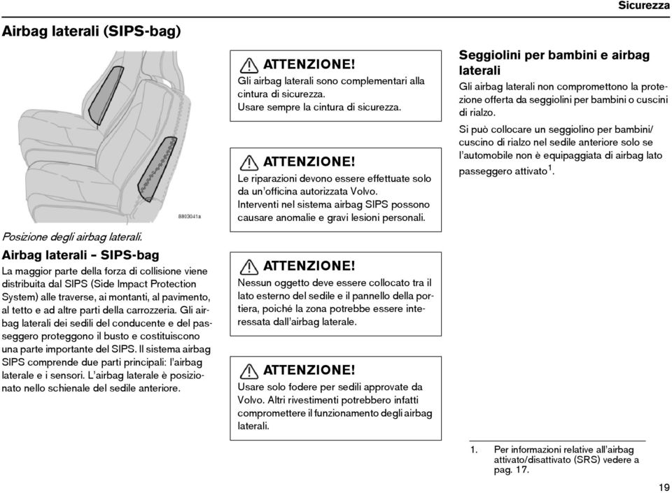 Seggiolini per bambini e airbag laterali Gli airbag laterali non compromettono la protezione offerta da seggiolini per bambini o cuscini di rialzo.