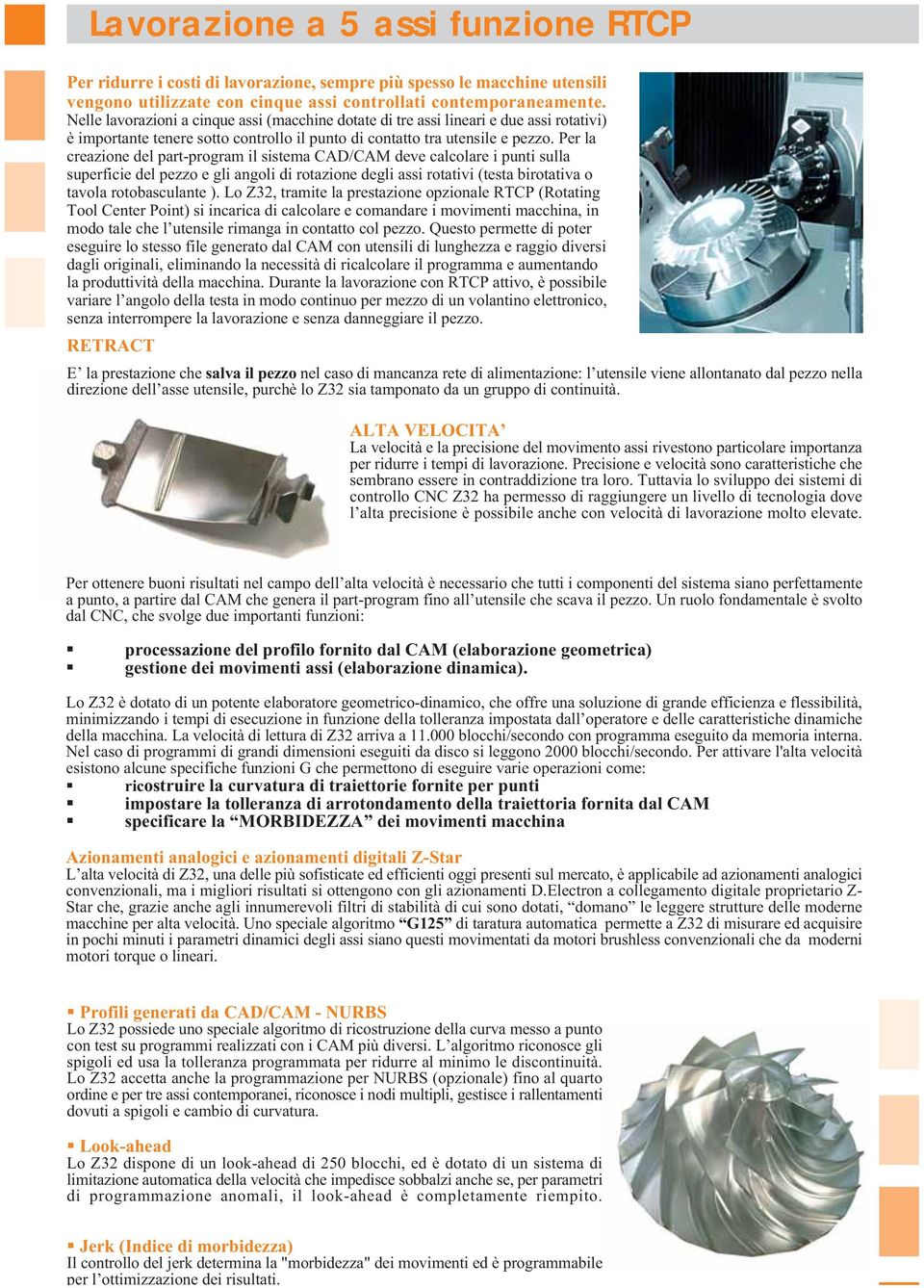 Per la creazione del part-program il sistema CAD/CAM deve calcolare i punti sulla superficie del pezzo e gli angoli di rotazione degli assi rotativi (testa birotativa o tavola rotobasculante ).