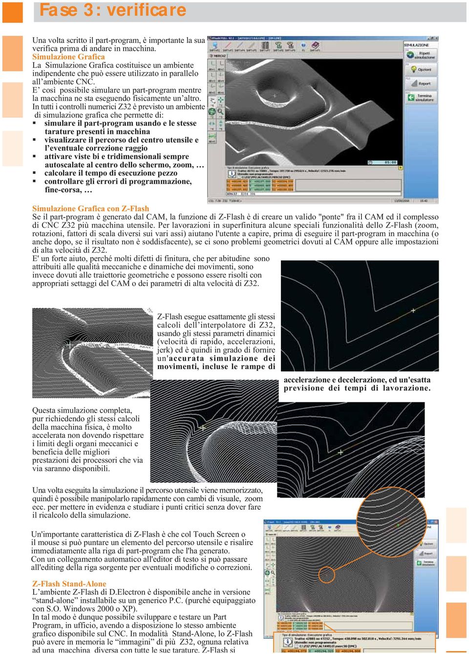 E così possibile simulare un part-program mentre la macchina ne sta eseguendo fisicamente un altro.