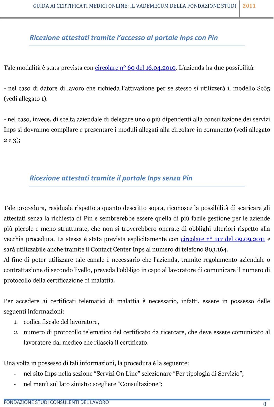 - nel caso, invece, di scelta aziendale di delegare uno o più dipendenti alla consultazione dei servizi Inps si dovranno compilare e presentare i moduli allegati alla circolare in commento (vedi