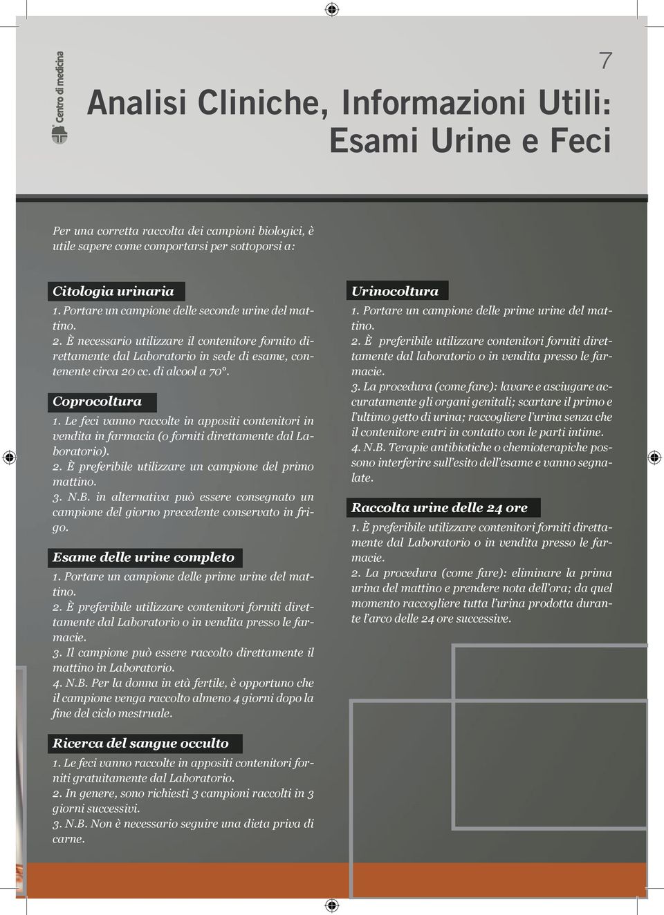 Coprocoltura 1. Le feci vanno raccolte in appositi contenitori in vendita in farmacia (o forniti direttamente dal Laboratorio). 2. È preferibile utilizzare un campione del primo mattino. 3. N.B.