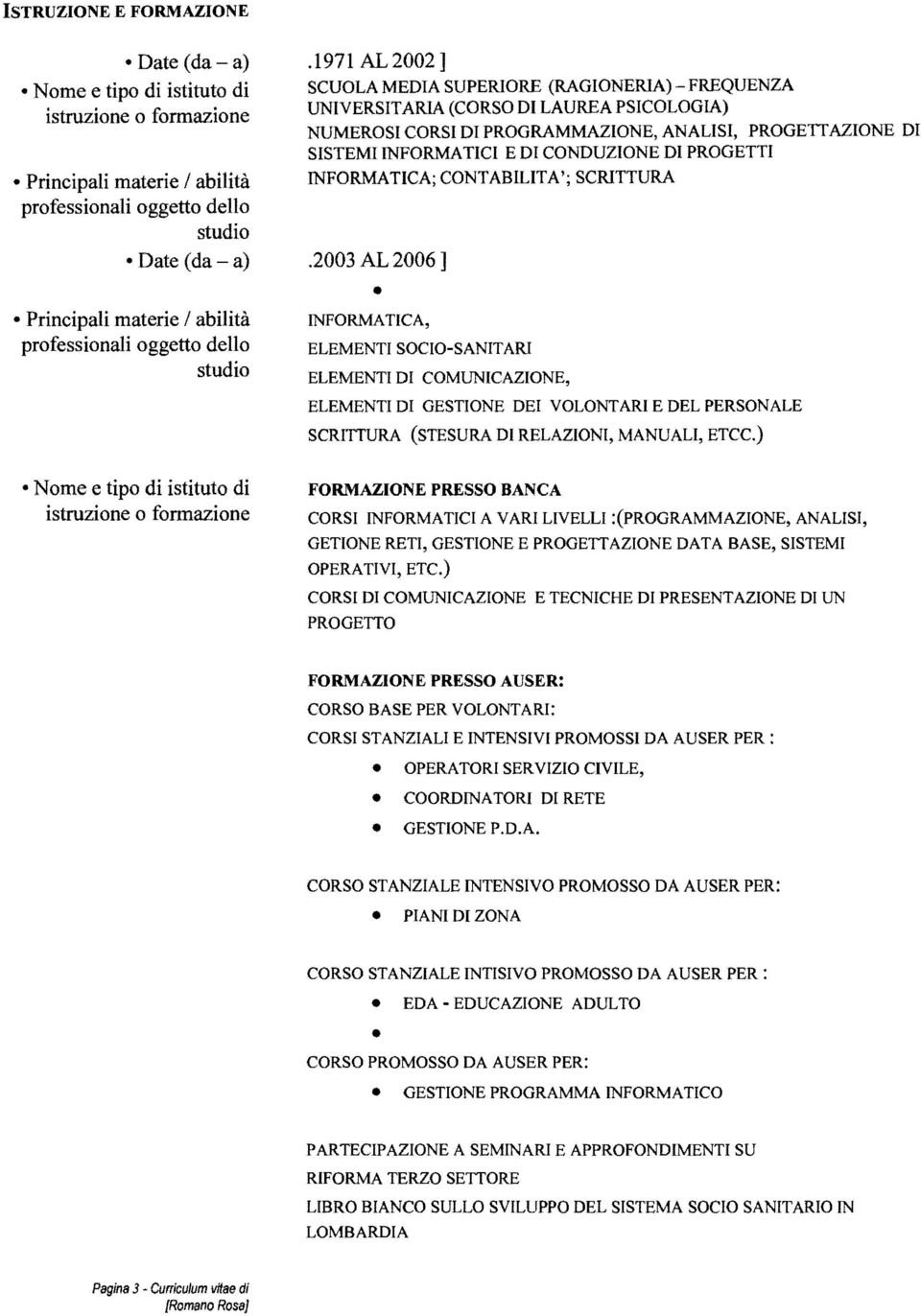 1971 AL2002] SCUOLA MEDIA SUPERIORE (RAGIONERIA) FREQUENZA UNIVERSITARIA (CORSO DI LAUREA PSICOLOGIA) NUMEROSI CORSI DI PROGRAMMAZIONE, ANALISI, PROGETTAZIONE DI SISTEMI INFORMA TICI E DI CONDUZIONE