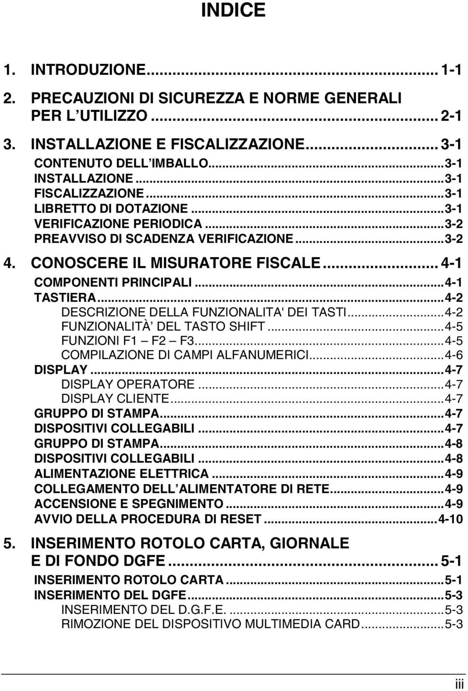 ..4-1 TASTIERA...4-2 DESCRIZIONE DELLA FUNZIONALITA' DEI TASTI...4-2 FUNZIONALITÀ DEL TASTO SHIFT...4-5 FUNZIONI F1 F2 F3...4-5 COMPILAZIONE DI CAMPI ALFANUMERICI...4-6 DISPLAY...4-7 DISPLAY OPERATORE.