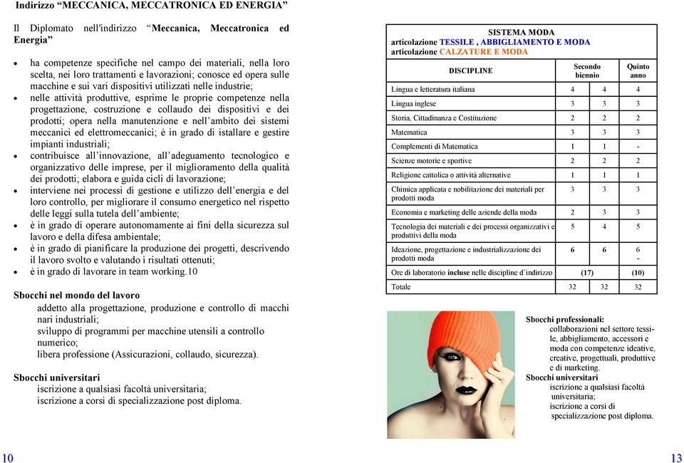 dei dispositivi e dei prodotti; opera nella manutenzione e nell ambito dei sistemi meccanici ed elettromeccanici; è in grado di istallare e gestire impianti industriali; contribuisce all innovazione,