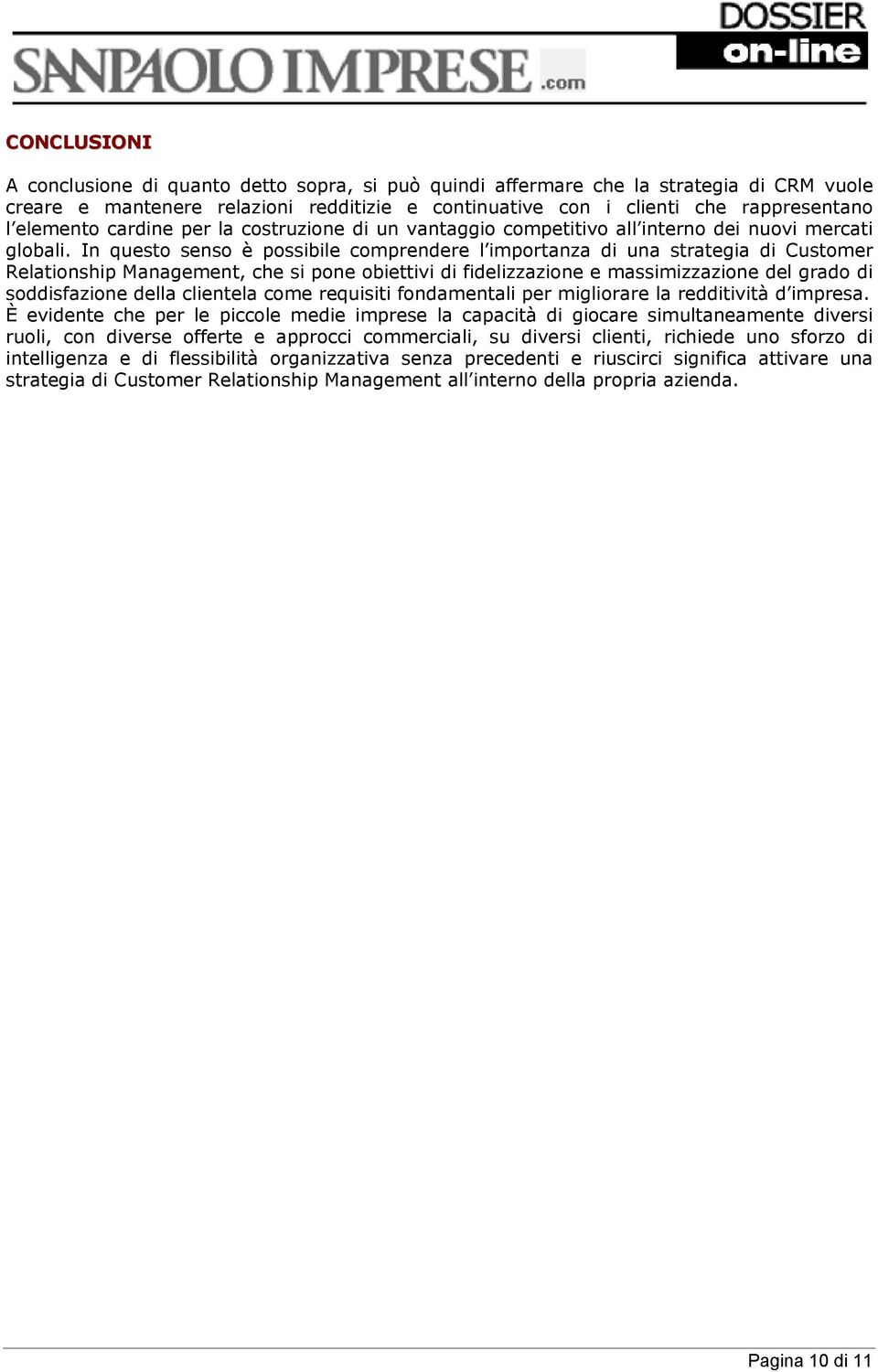 In questo senso è possibile comprendere l importanza di una strategia di Customer Relationship Management, che si pone obiettivi di fidelizzazione e massimizzazione del grado di soddisfazione della