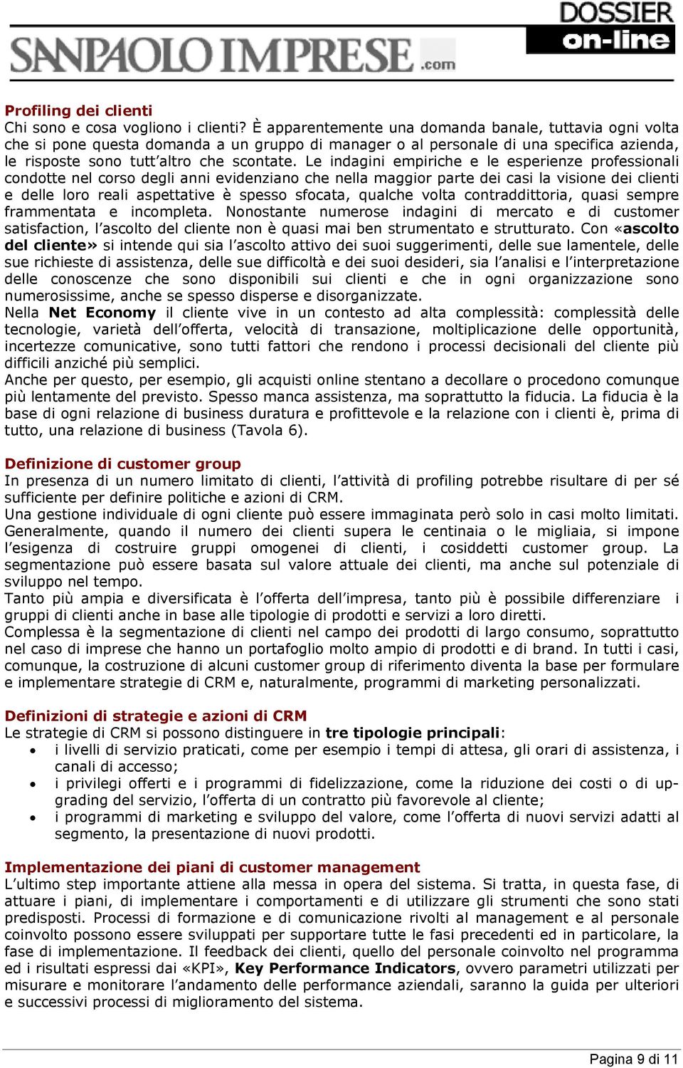 Le indagini empiriche e le esperienze professionali condotte nel corso degli anni evidenziano che nella maggior parte dei casi la visione dei clienti e delle loro reali aspettative è spesso sfocata,