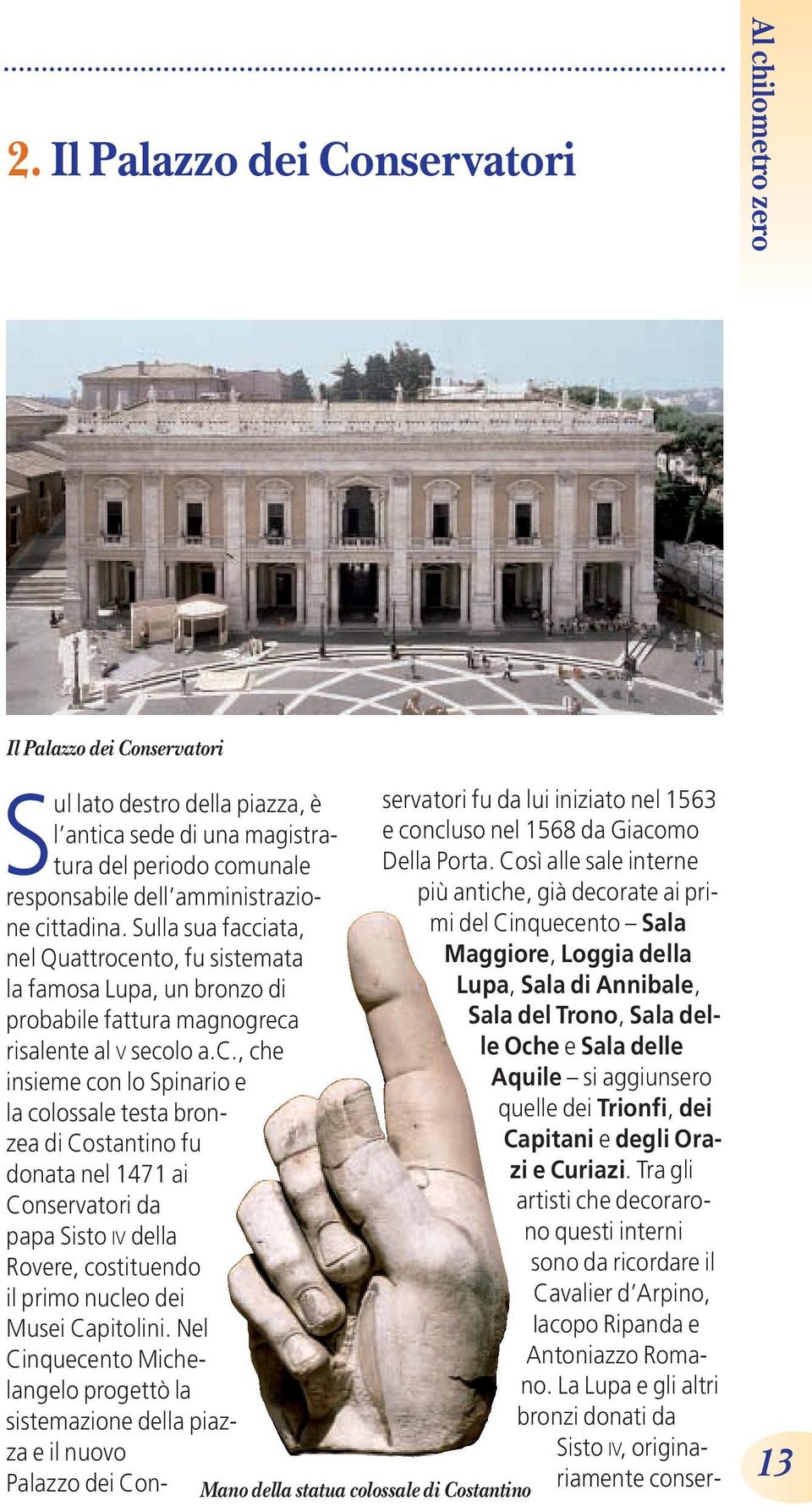 Nel Cinquecento Michelangelo progettò la sistemazione della piazza e il nuovo Palazzo dei Conservatori fu da lui iniziato nel 1563 e concluso nel 1568 da Giacomo Della Porta.