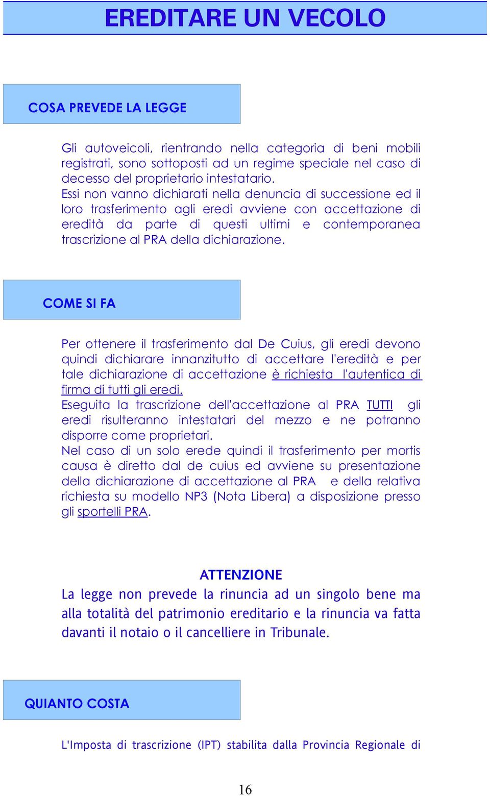 Essi non vanno dichiarati nella denuncia di successione ed il loro trasferimento agli eredi avviene con accettazione di eredità da parte di questi ultimi e contemporanea trascrizione al PRA della