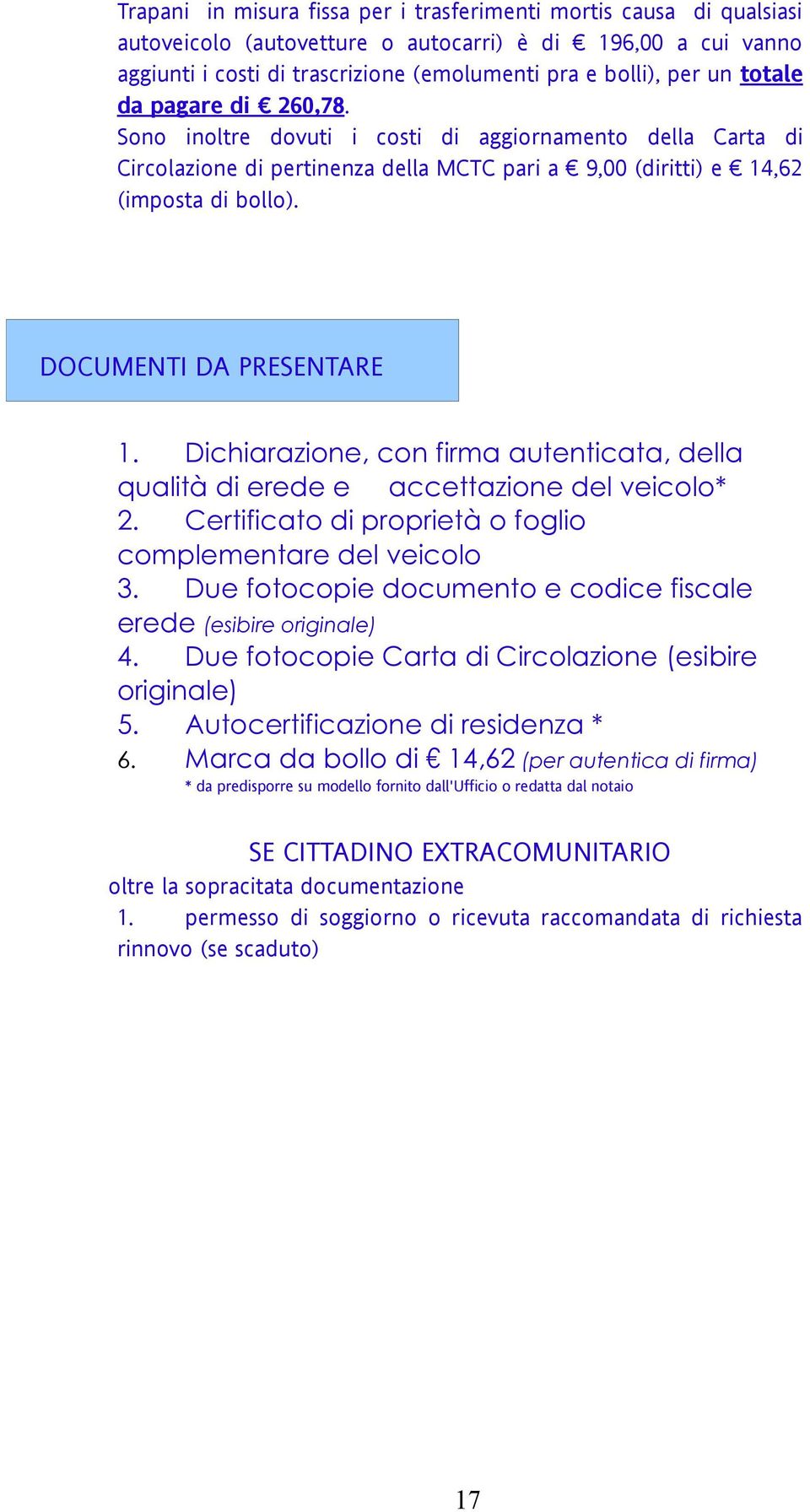 DOCUMENTI DA PRESENTARE 1. Dichiarazione, con firma autenticata, della qualità di erede e accettazione del veicolo* 2. Certificato di proprietà o foglio complementare del veicolo 3.