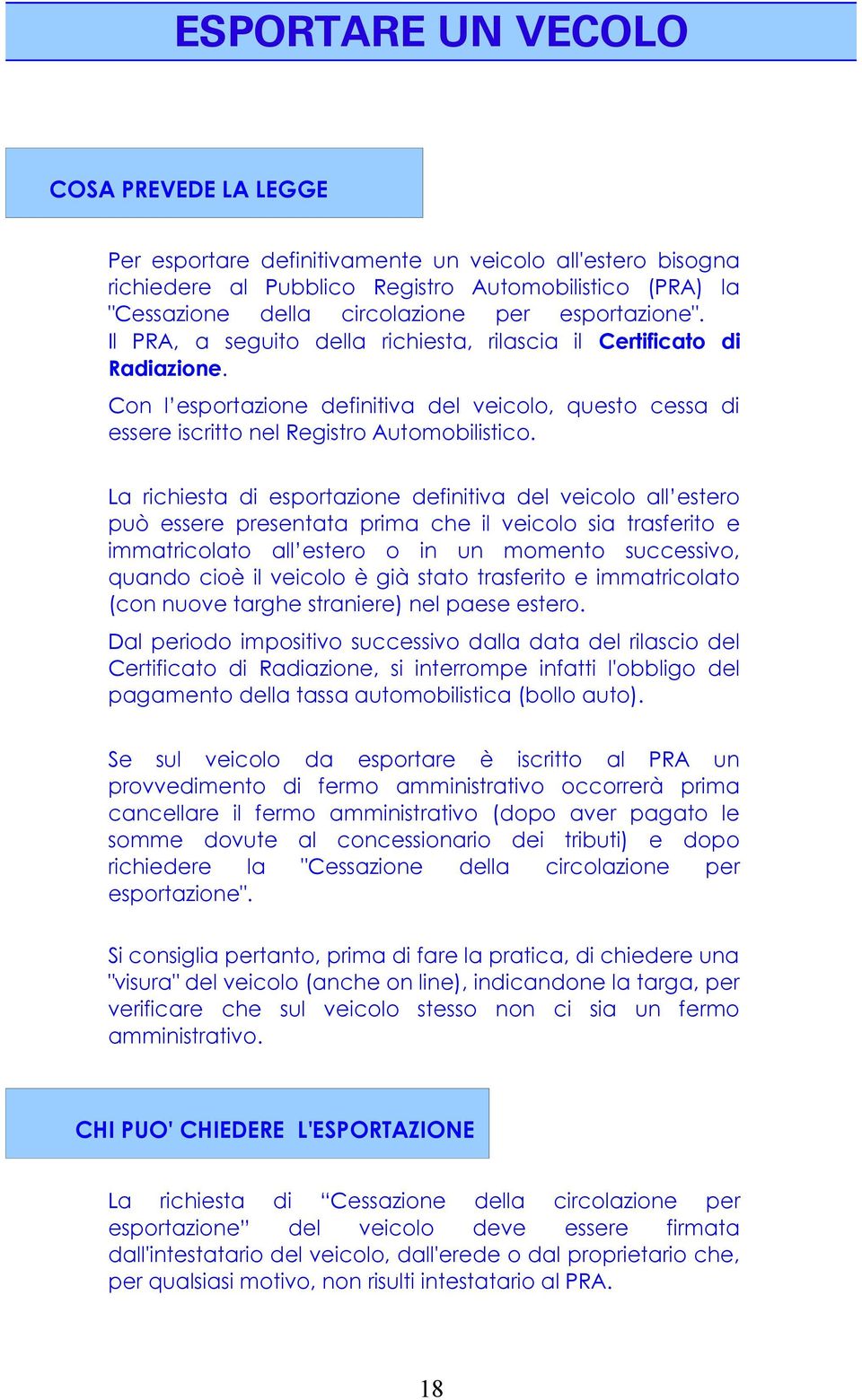 La richiesta di esportazione definitiva del veicolo all estero può essere presentata prima che il veicolo sia trasferito e immatricolato all estero o in un momento successivo, quando cioè il veicolo