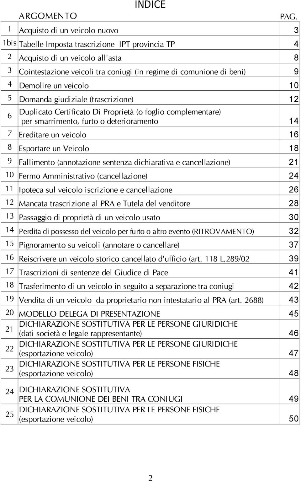 Demolire un veicolo 10 5 Domanda giudiziale (trascrizione) 12 6 Duplicato Certificato Di Proprietà (o foglio complementare) per smarrimento, furto o deterioramento 7 Ereditare un veicolo 16 8