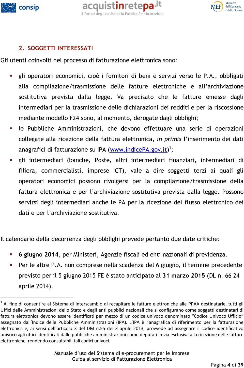 Pubbliche Amministrazioni, che devono effettuare una serie di operazioni collegate alla ricezione della fattura elettronica, in primis l inserimento dei dati anagrafici di fatturazione su IPA (www.