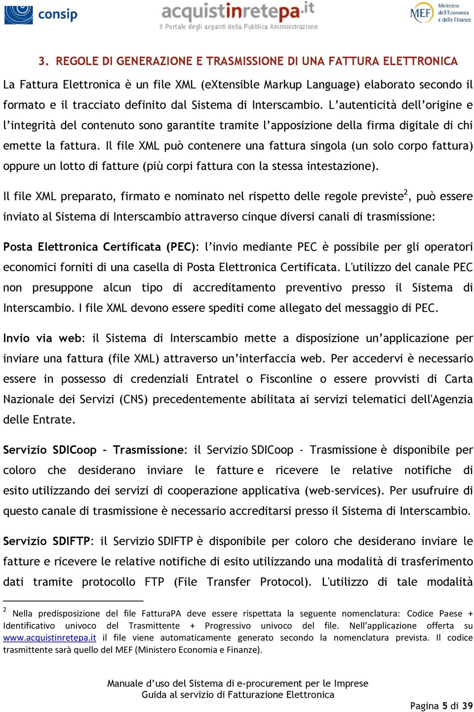 Il file XML può contenere una fattura singola (un solo corpo fattura) oppure un lotto di fatture (più corpi fattura con la stessa intestazione).