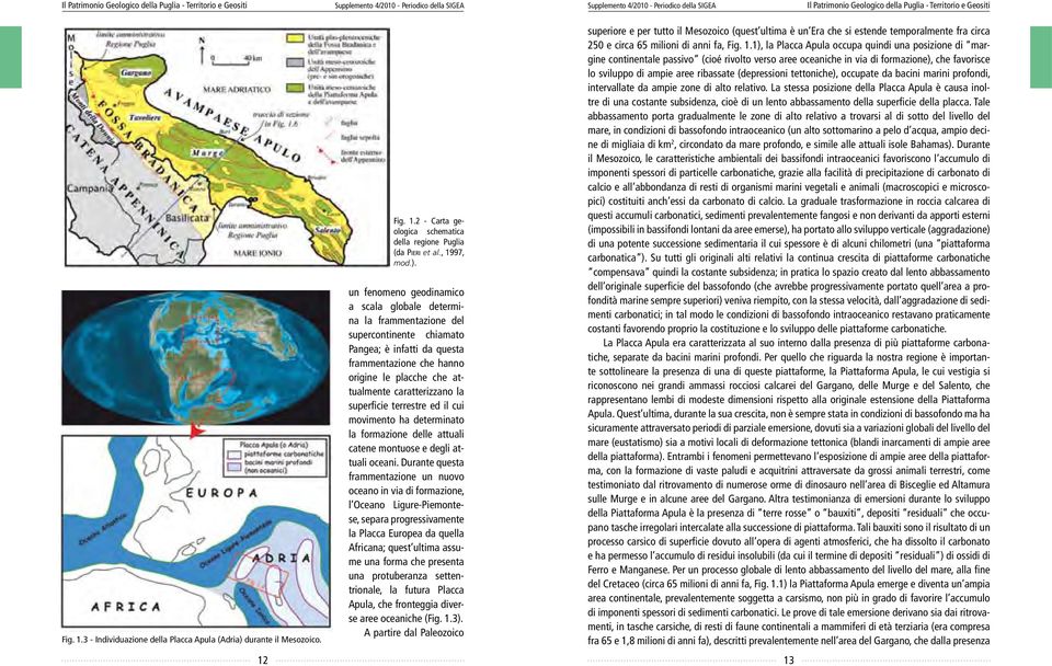 un fenomeno geodinamico a scala globale determina la frammentazione del supercontinente chiamato Pangea; è infatti da questa frammentazione che hanno origine le placche che attualmente caratterizzano