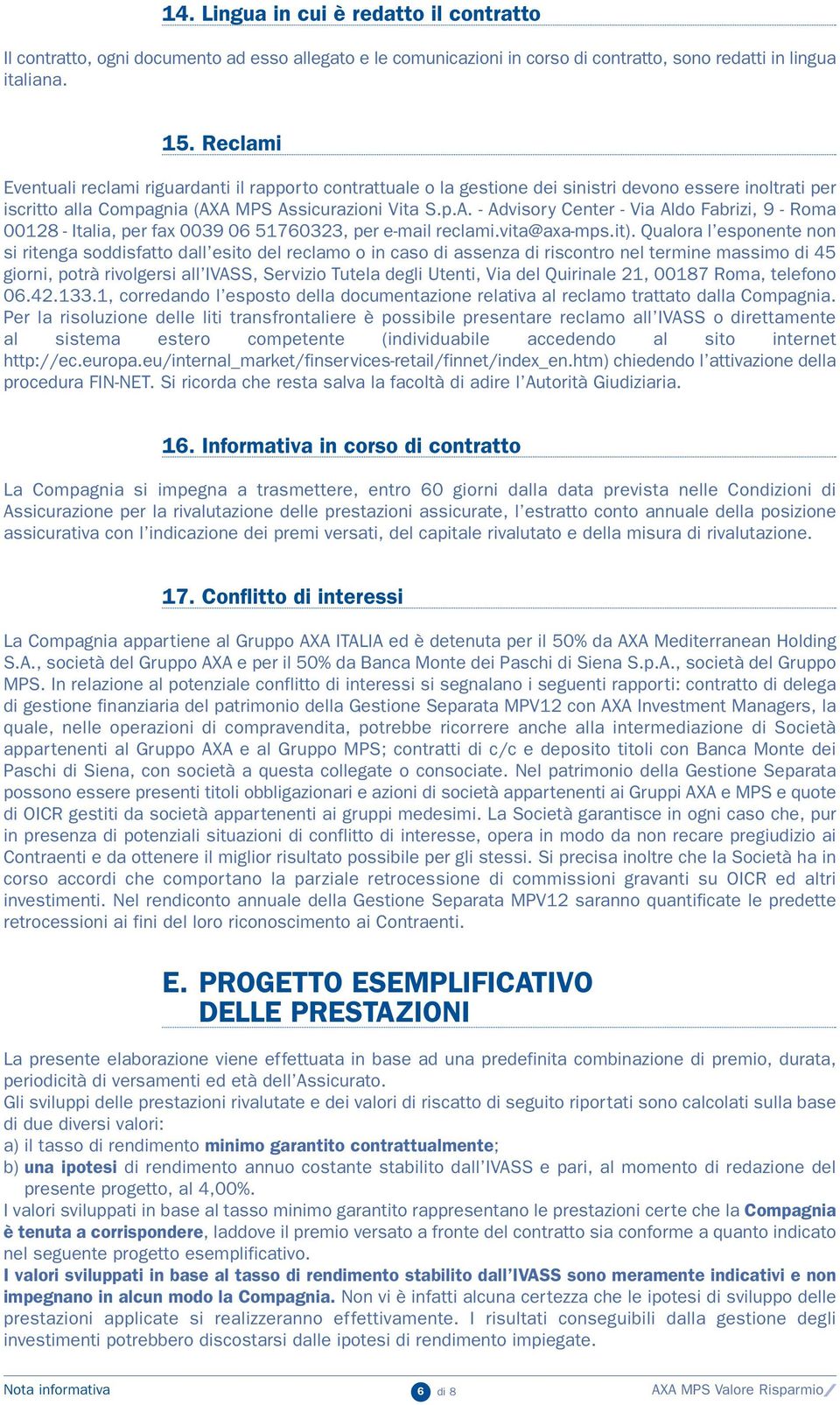 A MPS Assicurazioni Vita S.p.A. - Advisory Center - Via Aldo Fabrizi, 9 - Roma 00128 - Italia, per fax 0039 06 51760323, per e-mail reclami.vita@axa-mps.it).