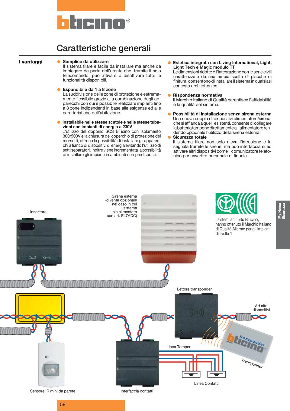 Espandibile da 1 a 8 zone La suddivisione delle zone di protezione è estremamente flessibile grazie alla combinazione degli apparecchi con cui è possibile realizzare impianti fino a 8 zone