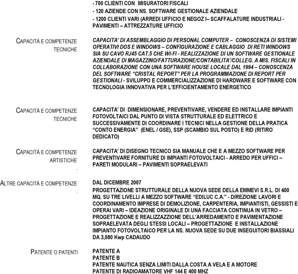 SOFTWARE GESTIONALE AZIENDALE DI MAGAZZINO/FATTURAZIONE/CONTABILITA /COLLEG A MIS FISCALI IN COLLABORAZIONE CON UNA SOFTWARE HOUSE LOCALE DAL 1994 CONOSCENZA DEL SOFTWARE CRISTAL REPORT PER LA