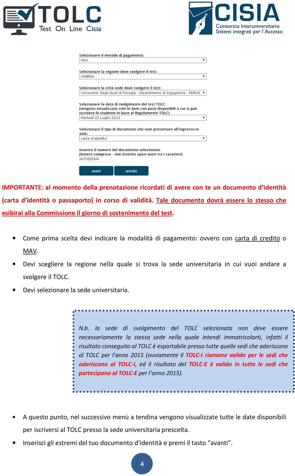 Devi scegliere la regione nella quale si trova la sede universitaria in cui vuoi andare a svolgere il TOLC. Devi selezionare la sede universitaria. N.b.