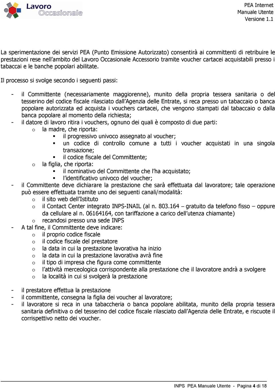 Il processo si svolge secondo i seguenti passi: - il Committente (necessariamente maggiorenne), munito della propria tessera sanitaria o del tesserino del codice fiscale rilasciato dall Agenzia delle