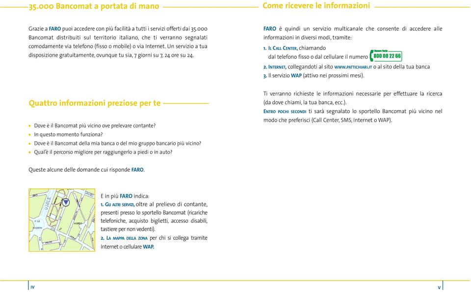 Un servizio a tua disposizione gratuitamente, ovunque tu sia, 7 giorni su 7, 24 ore su 24. FARO è quindi un servizio multicanale che consente di accedere alle informazioni in diversi modi, tramite: 1.