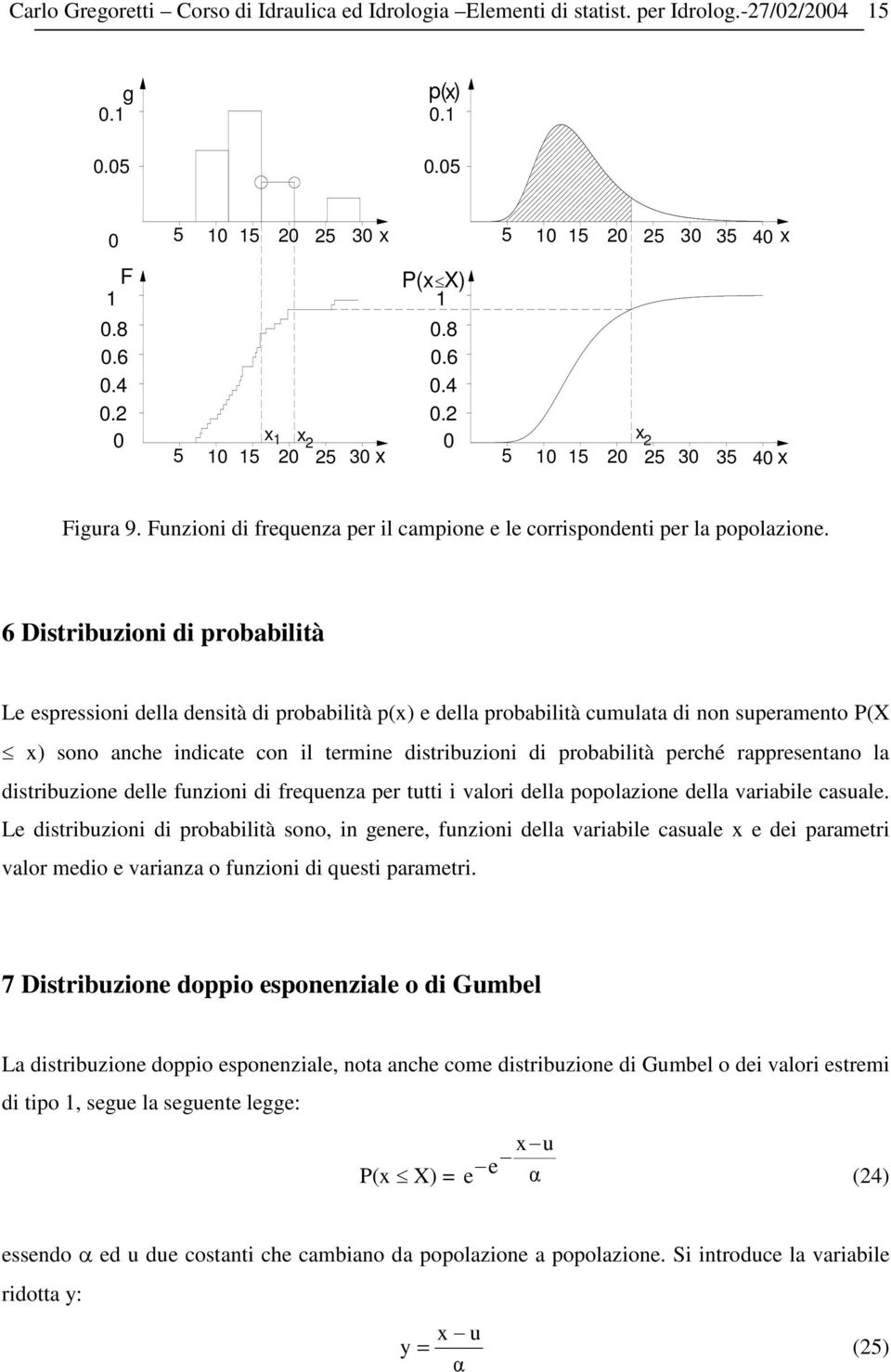 6 Distribuzioni di probabilità Le espressioni della densità di probabilità p(x) e della probabilità cumulata di non superamento P(X x) sono anche indicate con il termine distribuzioni di probabilità