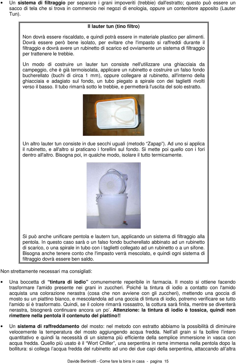 Dovrà essere però bene isolato, per evitare che l'impasto si raffreddi durante il filtraggio e dovrà avere un rubinetto di scarico ed ovviamente un sistema di filtraggio per trattenere le trebbie.