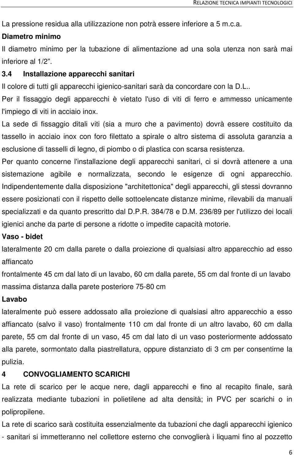 . Per il fissaggio degli apparecchi è vietato l'uso di viti di ferro e ammesso unicamente l'impiego di viti in acciaio inox.