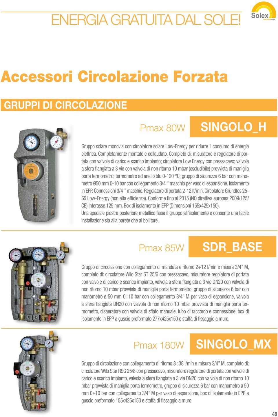 Completo di: misuratore e regolatore di portata con valvole di carico e scarico impianto; circolatore Low Energy con pressacavo; valvola a sfera flangiata a 3 vie con valvola di non ritorno 10 mbar