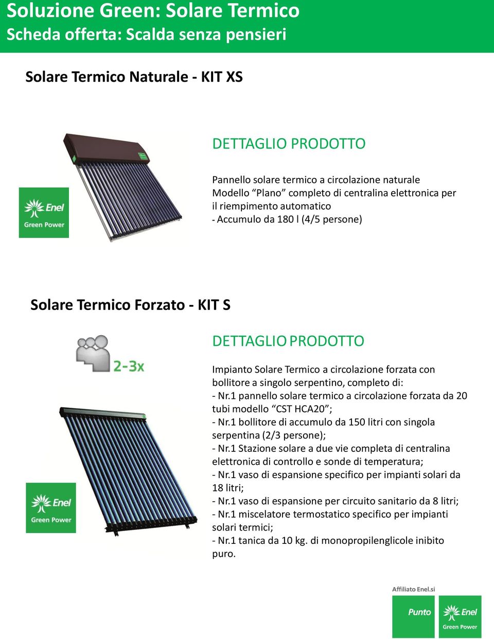 1 pannello solare termico a circolazione forzata da 20 tubi modello CST HCA20 ; - Nr.1 bollitore di accumulo da 150 litri con singola serpentina (2/3 persone); - Nr.