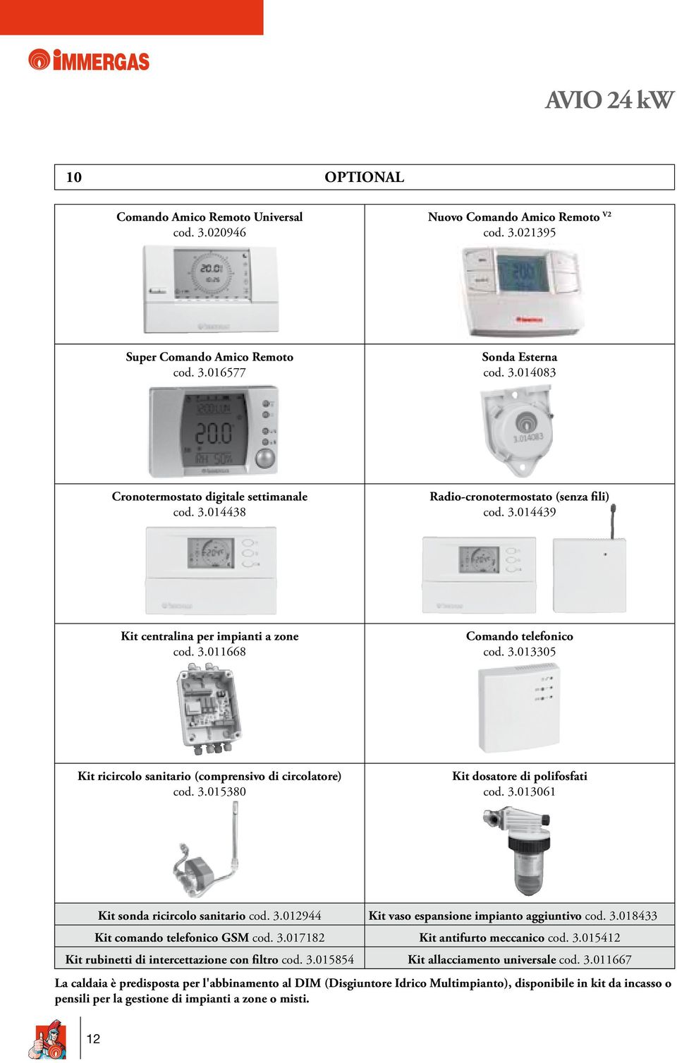 3.013061 Kit sonda ricircolo sanitario cod. 3.012944 Kit vaso espansione impianto aggiuntivo cod. 3.018433 Kit comando telefonico GSM cod. 3.017182 Kit antifurto meccanico cod. 3.015412 Kit rubinetti di intercettazione con filtro cod.